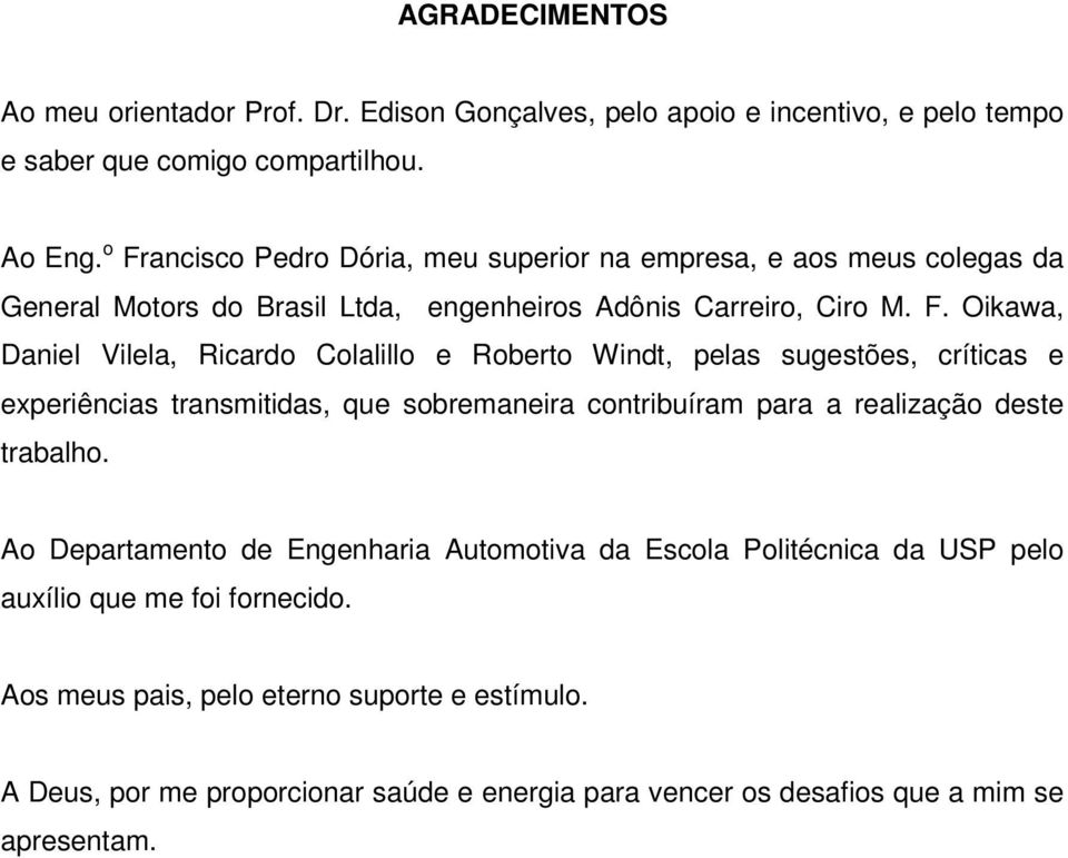 Colalillo e Roberto Windt, pelas sugestões, críticas e experiências transmitidas, que sobremaneira contribuíram para a realização deste trabalho.