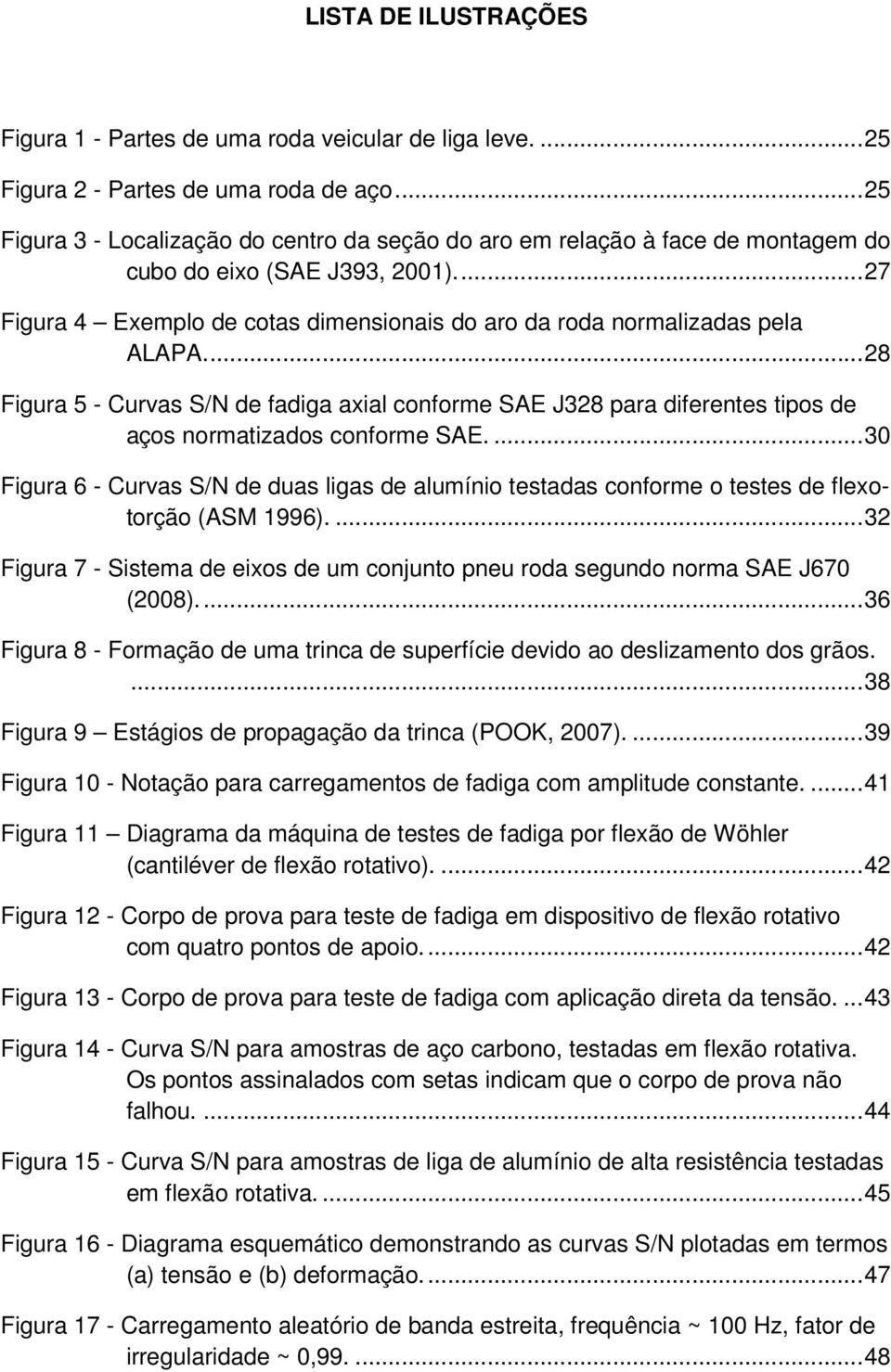 ... 28 Figura 5 - Curvas S/N de fadiga axial conforme SAE J328 para diferentes tipos de aços normatizados conforme SAE.