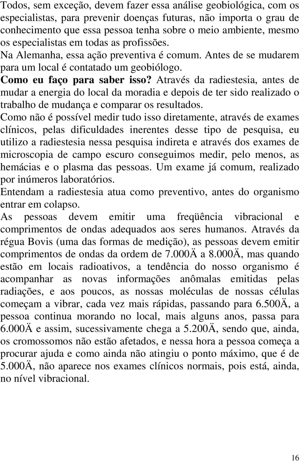 Através da radiestesia, antes de mudar a energia do local da moradia e depois de ter sido realizado o trabalho de mudança e comparar os resultados.