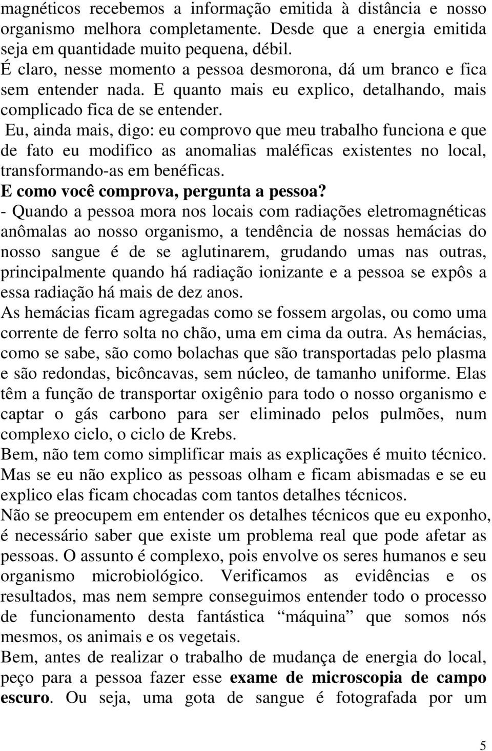 Eu, ainda mais, digo: eu comprovo que meu trabalho funciona e que de fato eu modifico as anomalias maléficas existentes no local, transformando-as em benéficas.