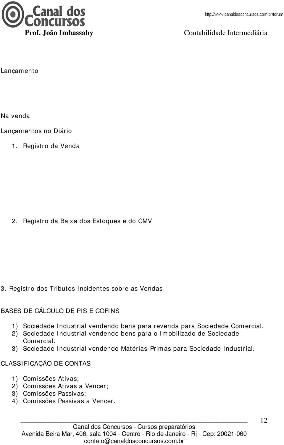 Sociedade Comercial. 2) Sociedade Industrial vendendo bens para o Imobilizado de Sociedade Comercial.