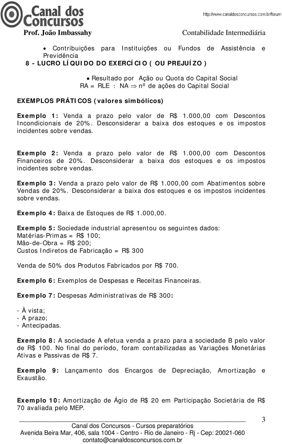 Desconsiderar a baixa dos estoques e os impostos incidentes sobre vendas. Exemplo 2: Venda a prazo pelo valor de R$ 1.000,00 com Descontos Financeiros de 20%.