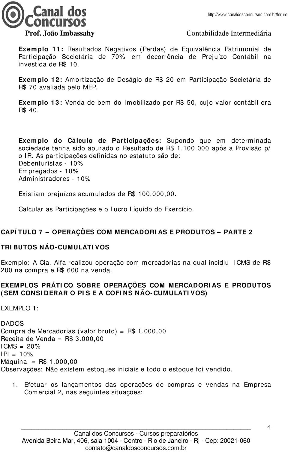 Exemplo do Cálculo de Participações: Supondo que em determinada sociedade tenha sido apurado o Resultado de R$ 1.100.000 após a Provisão p/ o IR.