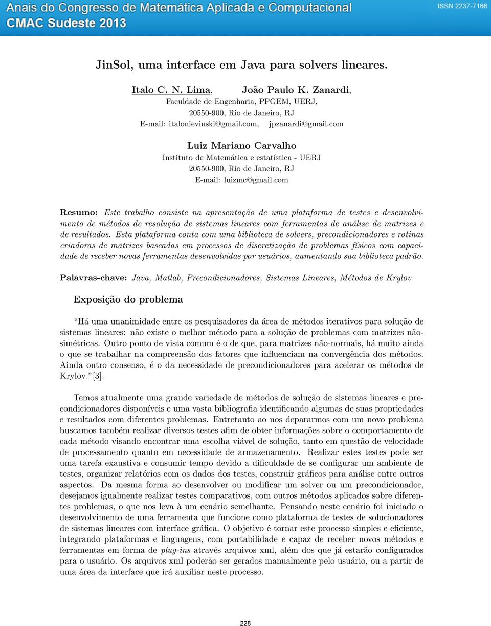 com Resumo: Este trabalho consiste na apresentação de uma plataforma de testes e desenvolvimento de métodos de resolução de sistemas lineares com ferramentas de análise de matrizes e de resultados.