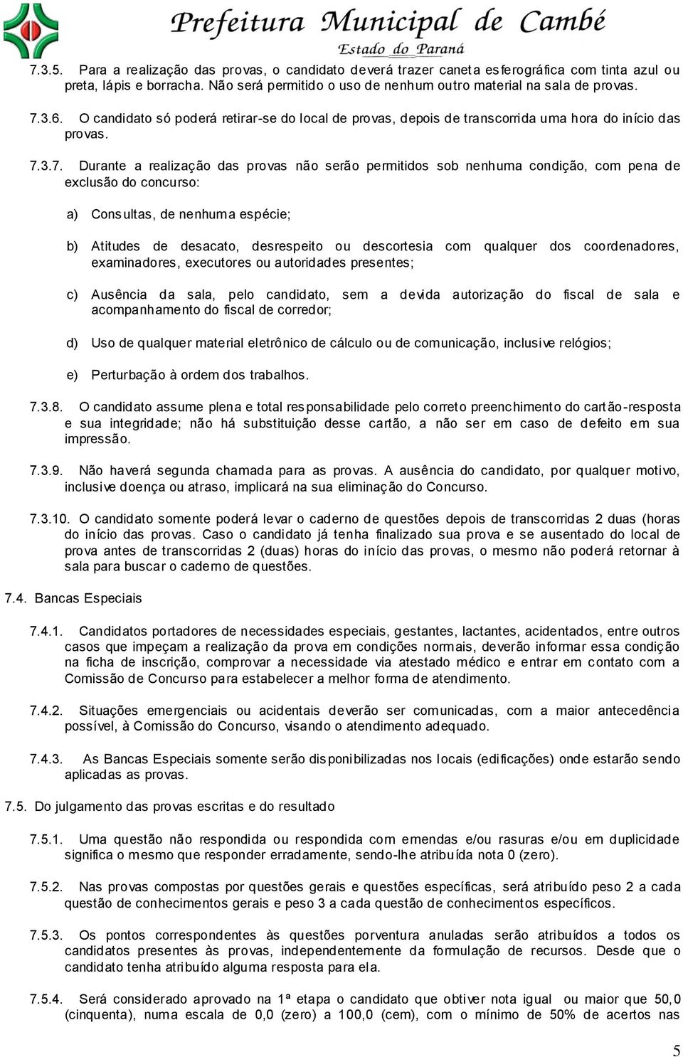 3.7. Durante a realização das provas não serão permitidos sob nenhuma condição, com pena de exclusão do concurso: a) Consultas, de nenhuma espécie; b) Atitudes de desacato, desrespeito ou descortesia