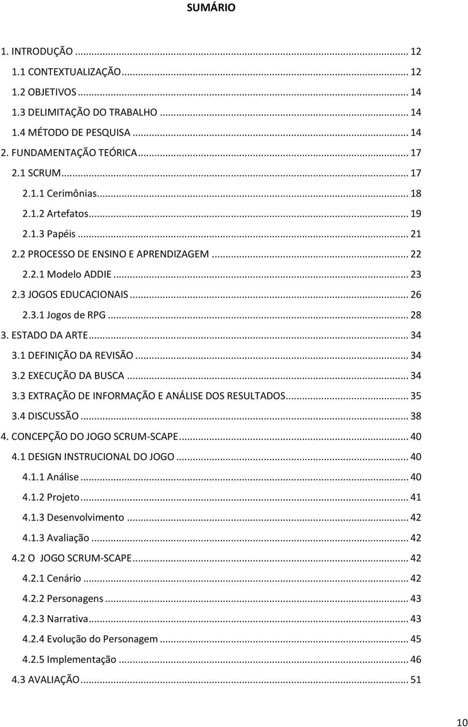 1 DEFINIÇÃO DA REVISÃO... 34 3.2 EXECUÇÃO DA BUSCA... 34 3.3 EXTRAÇÃO DE INFORMAÇÃO E ANÁLISE DOS RESULTADOS... 35 3.4 DISCUSSÃO... 38 4. CONCEPÇÃO DO JOGO SCRUM-SCAPE... 40 4.