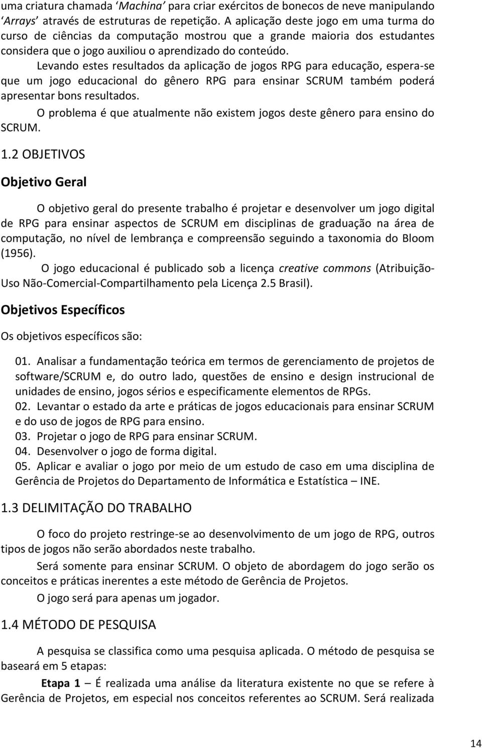 Levando estes resultados da aplicação de jogos RPG para educação, espera-se que um jogo educacional do gênero RPG para ensinar SCRUM também poderá apresentar bons resultados.