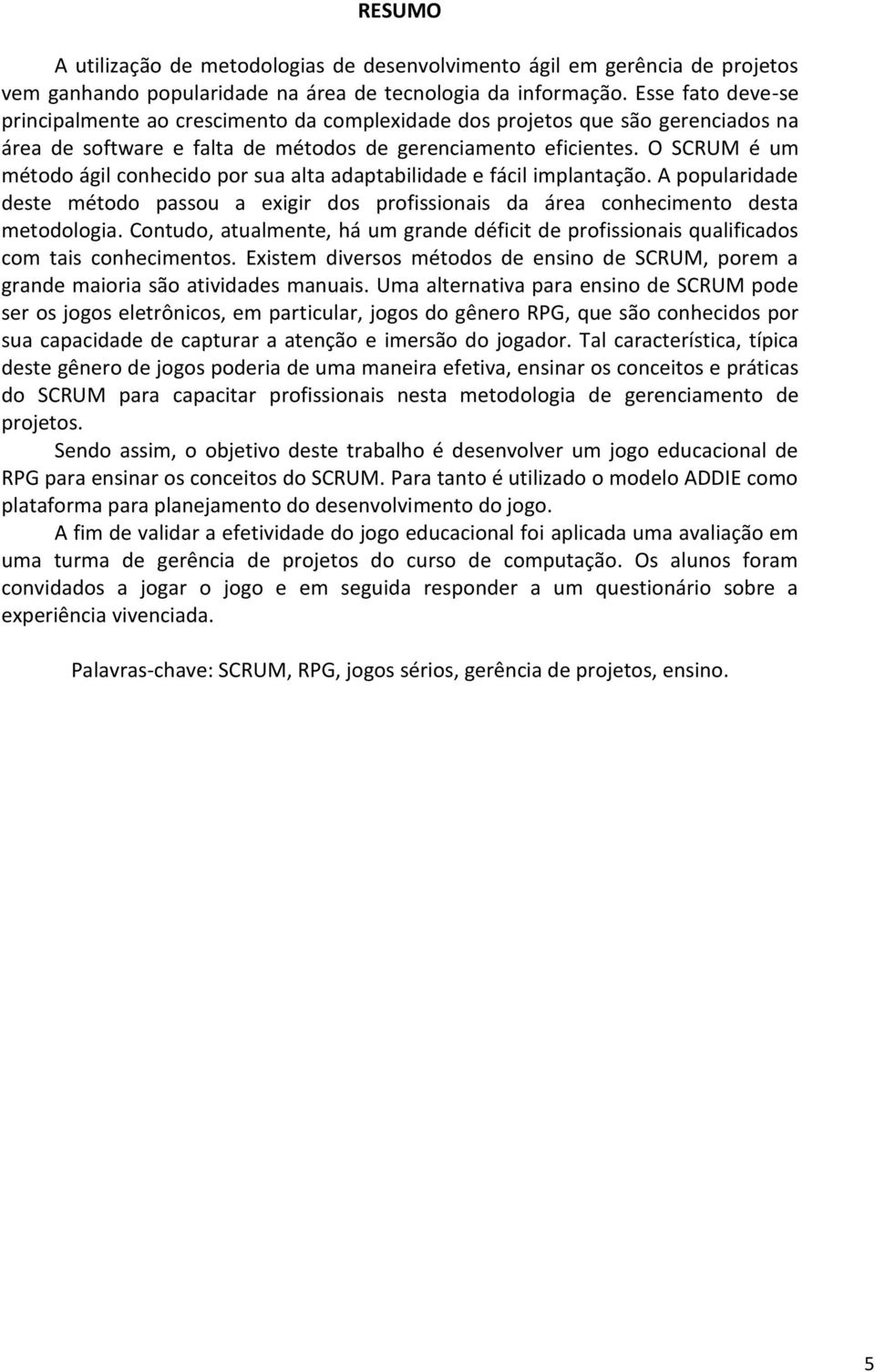 O SCRUM é um método ágil conhecido por sua alta adaptabilidade e fácil implantação. A popularidade deste método passou a exigir dos profissionais da área conhecimento desta metodologia.