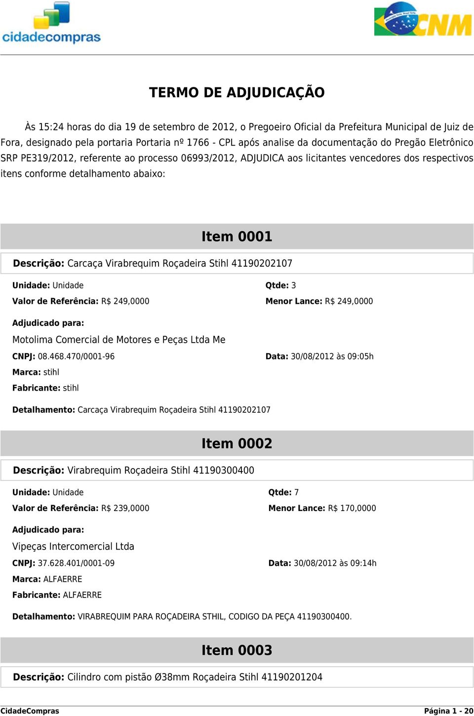 Virabrequim Roçadeira Stihl 41190202107 Unidade: Unidade Qtde: 3 Valor de Referência: R$ 249,0000 Menor Lance: R$ 249,0000 CNPJ: 08.468.