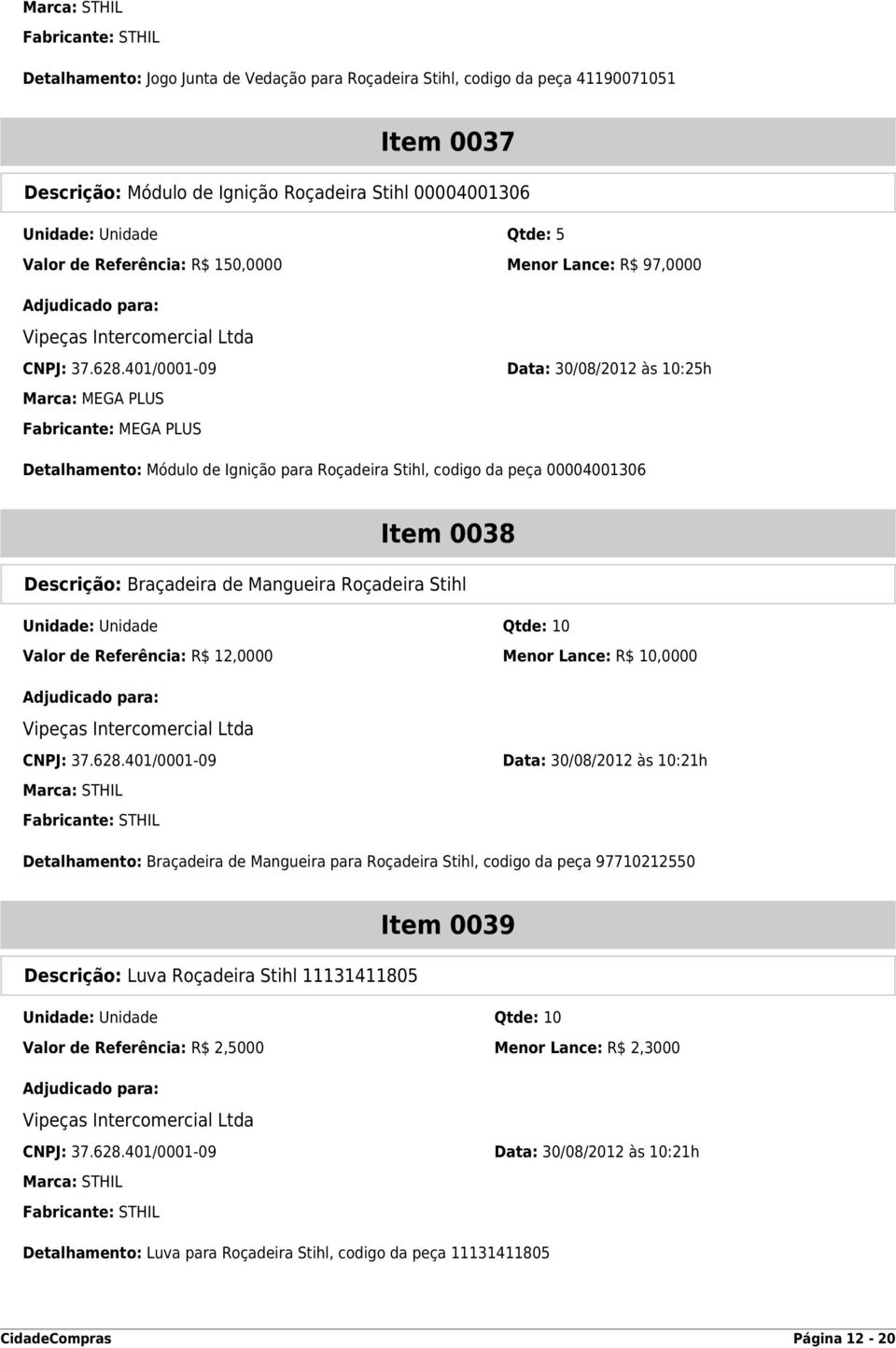 401/0001-09 Data: 30/08/2012 às 10:25h Detalhamento: Módulo de Ignição para Roçadeira Stihl, codigo da peça 00004001306 Item 0038 Descrição: Braçadeira de Mangueira Roçadeira Stihl Unidade: Unidade