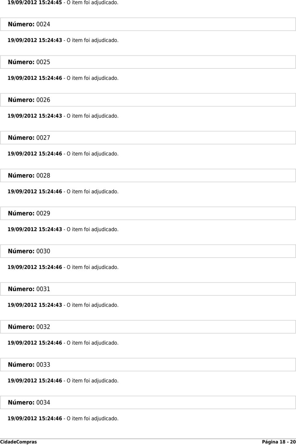 Número: 0029 19/09/2012 15:24:43 - O item foi adjudicado. Número: 0030 19/09/2012 15:24:46 - O item foi adjudicado. Número: 0031 19/09/2012 15:24:43 - O item foi adjudicado.