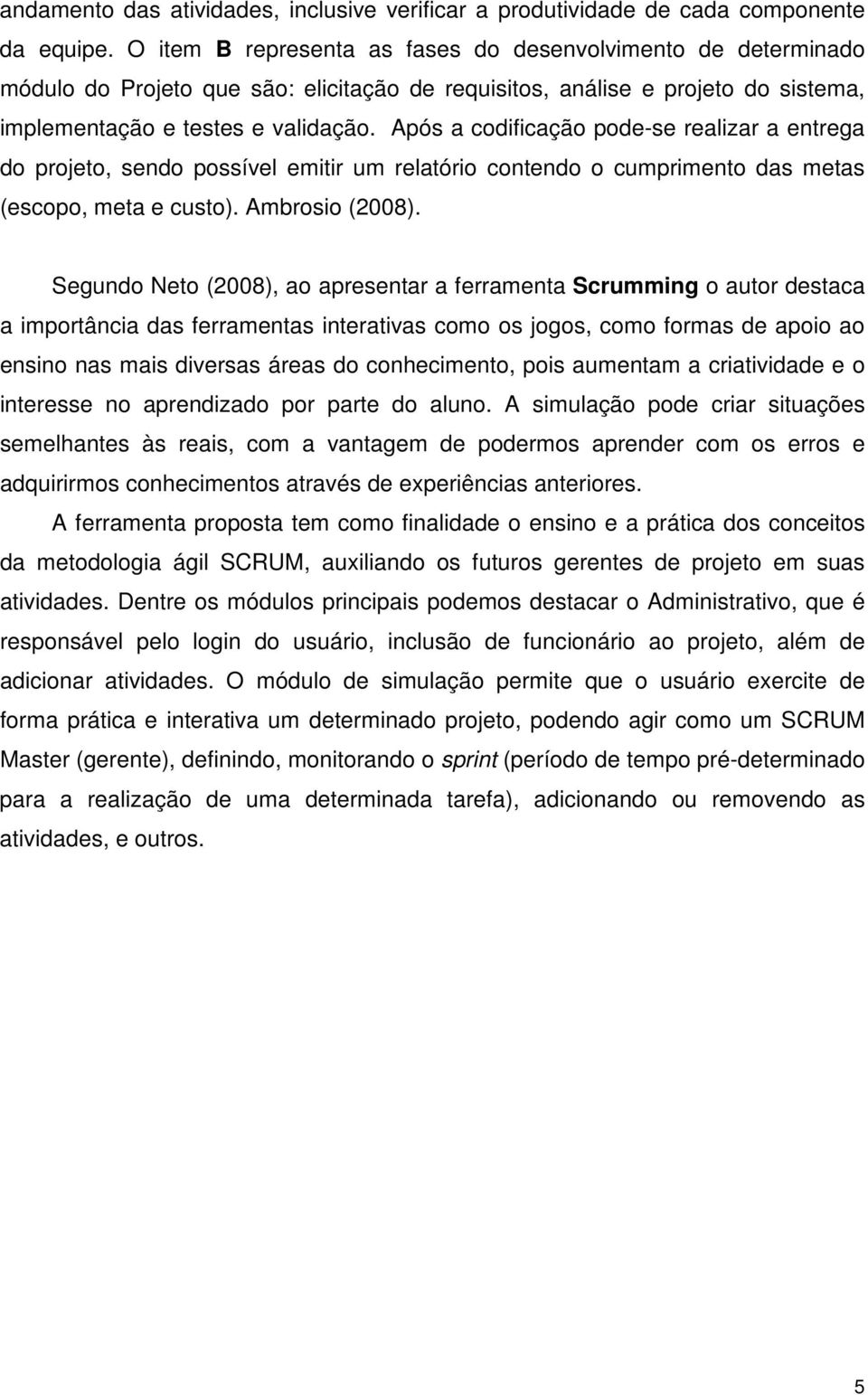 Após a codificação pode-se realizar a entrega do projeto, sendo possível emitir um relatório contendo o cumprimento das metas (escopo, meta e custo). Ambrosio (2008).