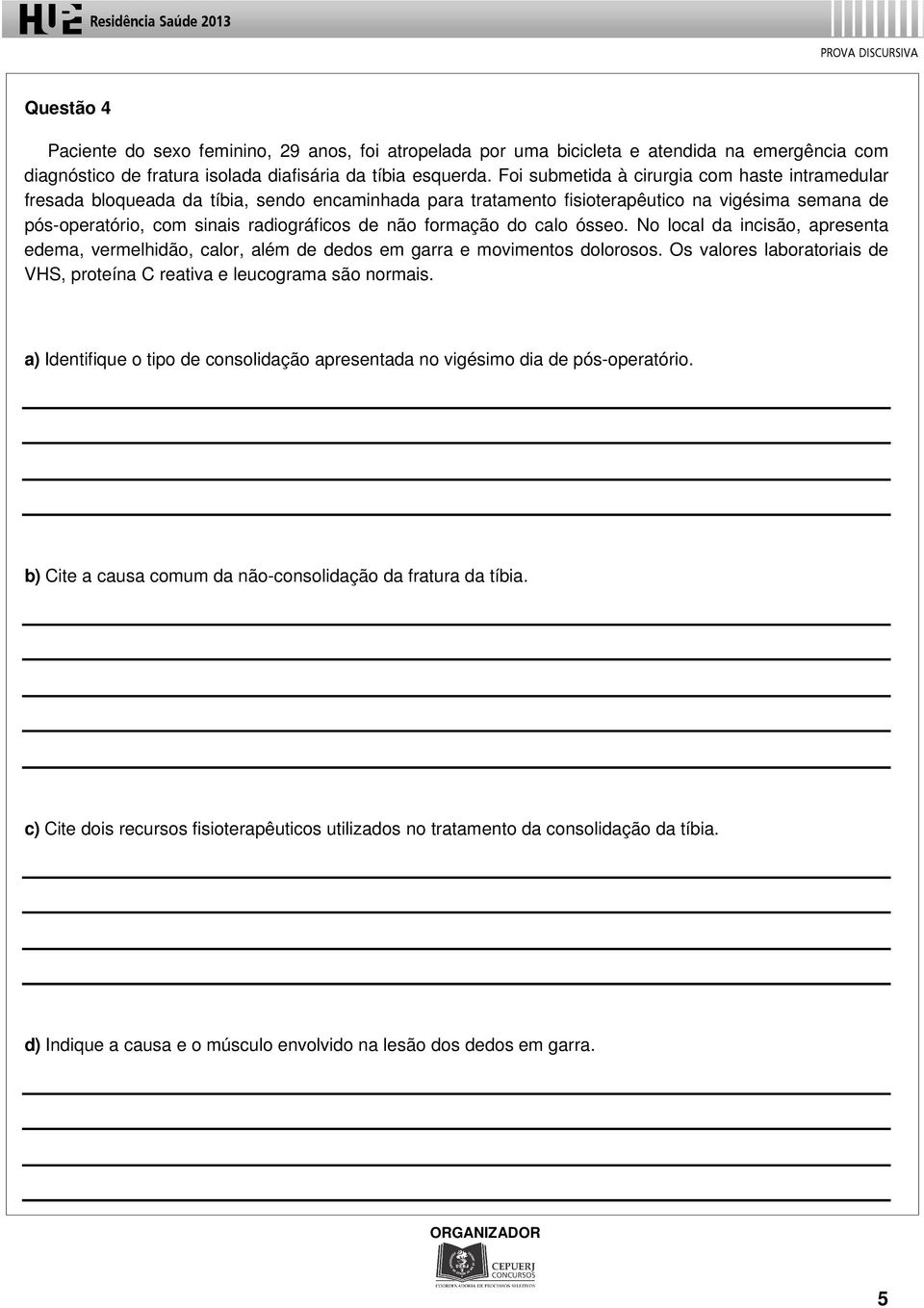 formação do calo ósseo. No local da incisão, apresenta edema, vermelhidão, calor, além de dedos em garra e movimentos dolorosos.