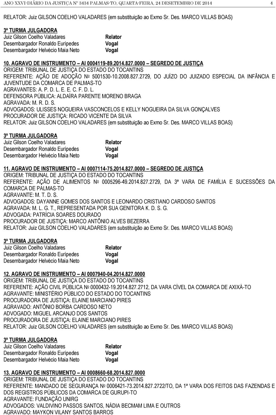 0000 SEGREDO DE JUSTIÇA ORIGEM: TRIBUNAL DE JUSTIÇA DO ESTADO DO TOCANTINS REFERENTE: AÇÃO DE ADOÇÃO N o 5001530-10.2008.827.