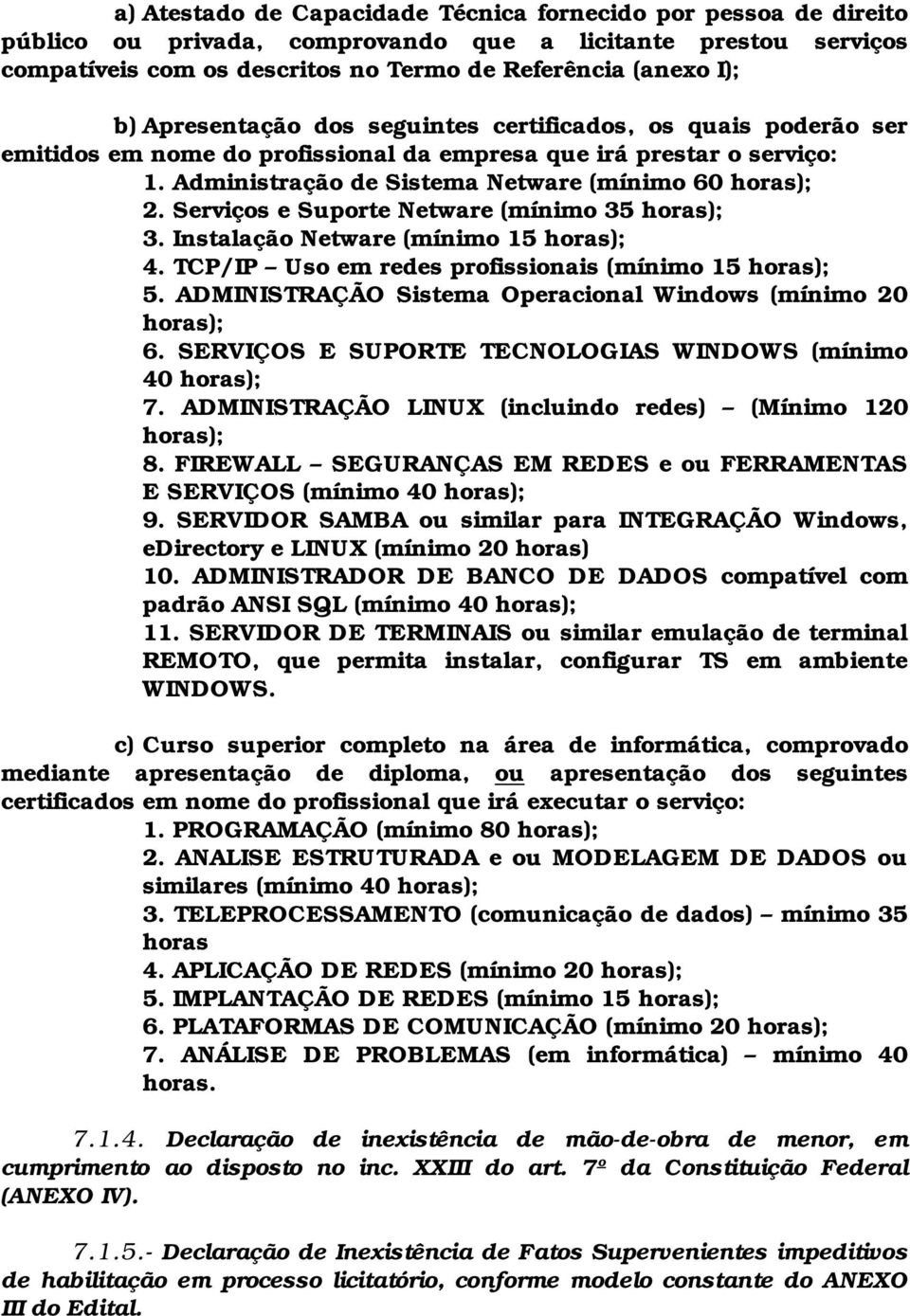 Serviços e Suporte Netware (mínimo 35 horas); 3. Instalação Netware (mínimo 15 horas); 4. TCP/IP Uso em redes profissionais (mínimo 15 horas); 5.