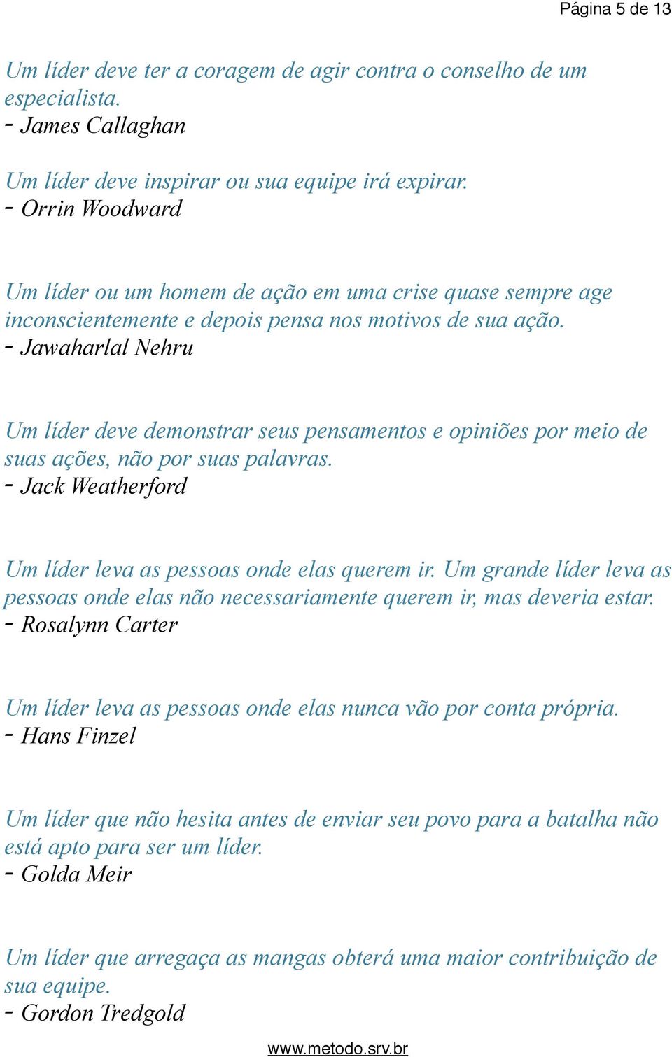 - Jawaharlal Nehru Um líder deve demonstrar seus pensamentos e opiniões por meio de suas ações, não por suas palavras. - Jack Weatherford Um líder leva as pessoas onde elas querem ir.