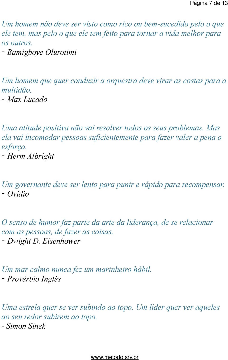 Mas ela vai incomodar pessoas suficientemente para fazer valer a pena o esforço. - Herm Albright Um governante deve ser lento para punir e rápido para recompensar.