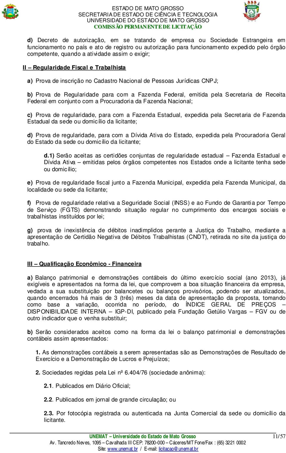 Secretaria de Receita Federal em conjunto com a Procuradoria da Fazenda Nacional; c) Prova de regularidade, para com a Fazenda Estadual, expedida pela Secretaria de Fazenda Estadual da sede ou