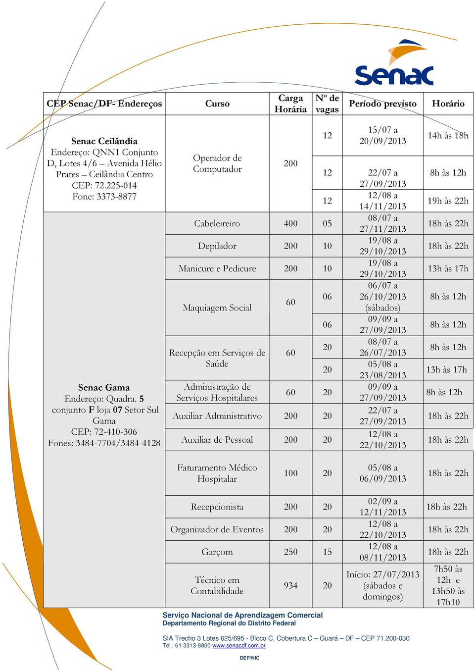 5 conjunto F loja 07 Setor Sul Gama CEP: 72-4-306 Fones: 3484-7704/3484-4128 12 15/07 a 20/09/2013 Operador de 200 Computador 12 12 12/08 a 14/11/2013 Cabeleireiro 400 08/07 a 27/11/2013 Depilador