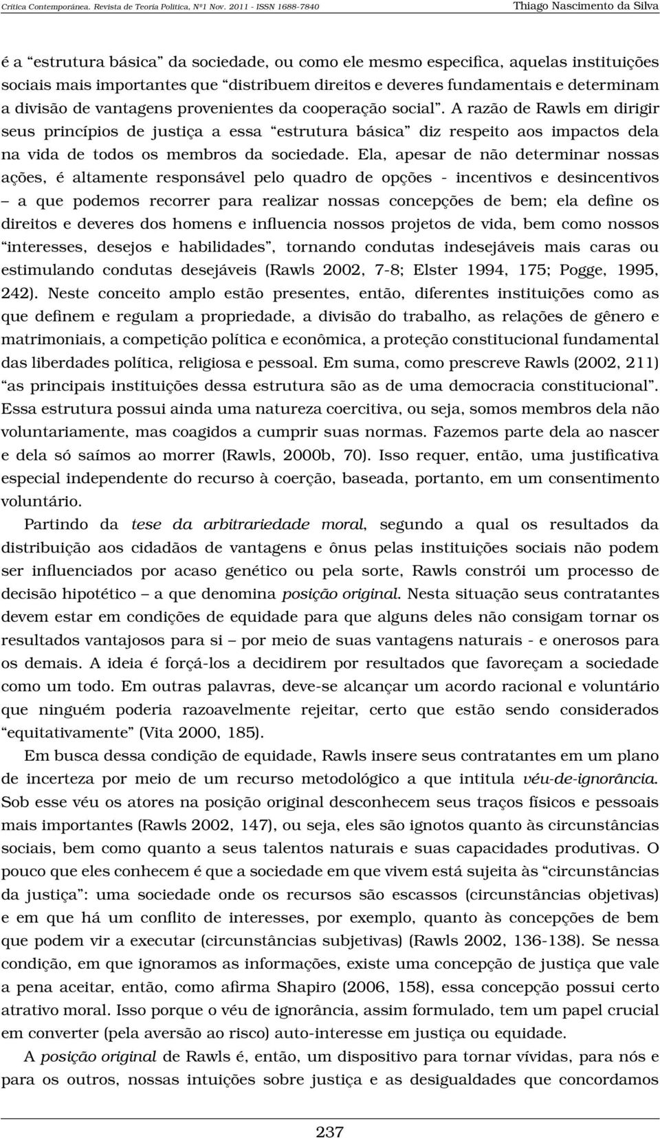 Ela, apesar de não determinar nossas ações, é altamente responsável pelo quadro de opções - incentivos e desincentivos a que podemos recorrer para realizar nossas concepções de bem; ela define os