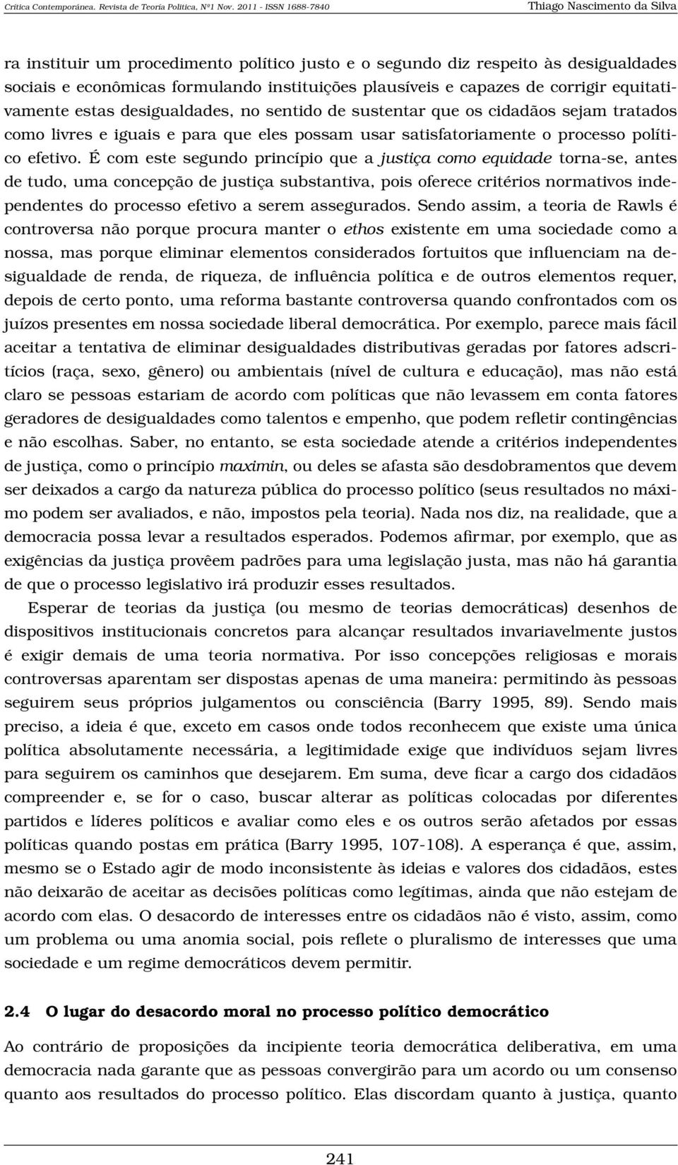 É com este segundo princípio que a justiça como equidade torna-se, antes de tudo, uma concepção de justiça substantiva, pois oferece critérios normativos independentes do processo efetivo a serem