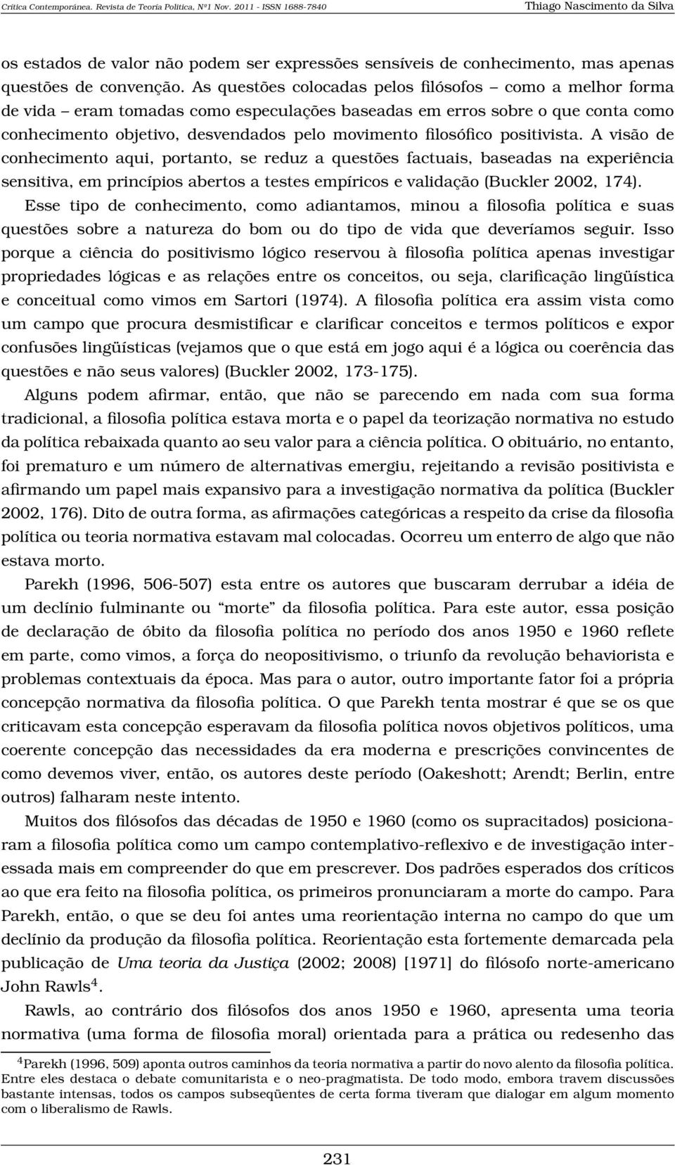 positivista. A visão de conhecimento aqui, portanto, se reduz a questões factuais, baseadas na experiência sensitiva, em princípios abertos a testes empíricos e validação (Buckler 2002, 174).