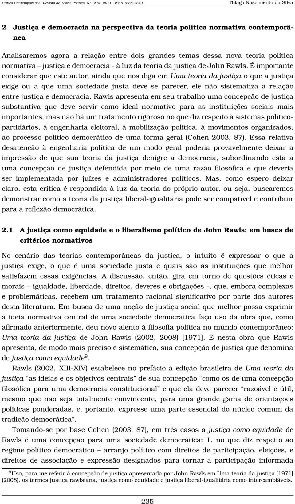 É importante considerar que este autor, ainda que nos diga em Uma teoria da justiça o que a justiça exige ou a que uma sociedade justa deve se parecer, ele não sistematiza a relação entre justiça e