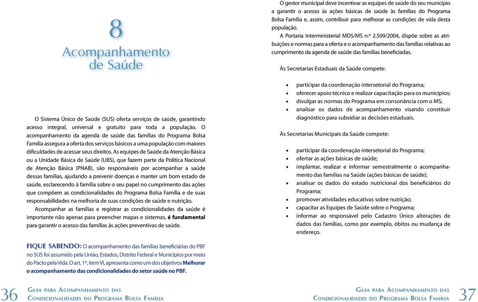 As equipes de Saúde da Atenção Básica ou a Unidade Básica de Saúde (UBS), que fazem parte da Política Nacional de Atenção Básica (PNAB), são responsáveis por acompanhar a saúde dessas famílias,