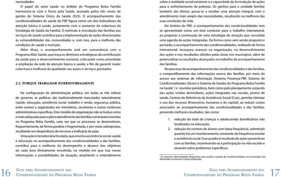 O estímulo à vinculação das famílias aos serviços de saúde contribui para a implementação de ações direcionadas às vulnerabilidades das comunidades e, com isso, para a melhoria das condições de saúde