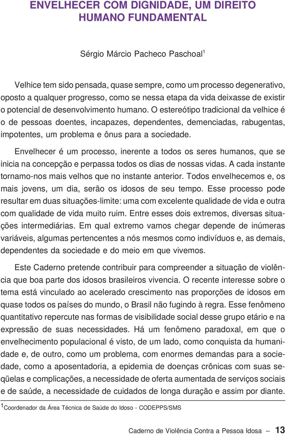 O estereótipo tradicional da velhice é o de pessoas doentes, incapazes, dependentes, demenciadas, rabugentas, impotentes, um problema e ônus para a sociedade.