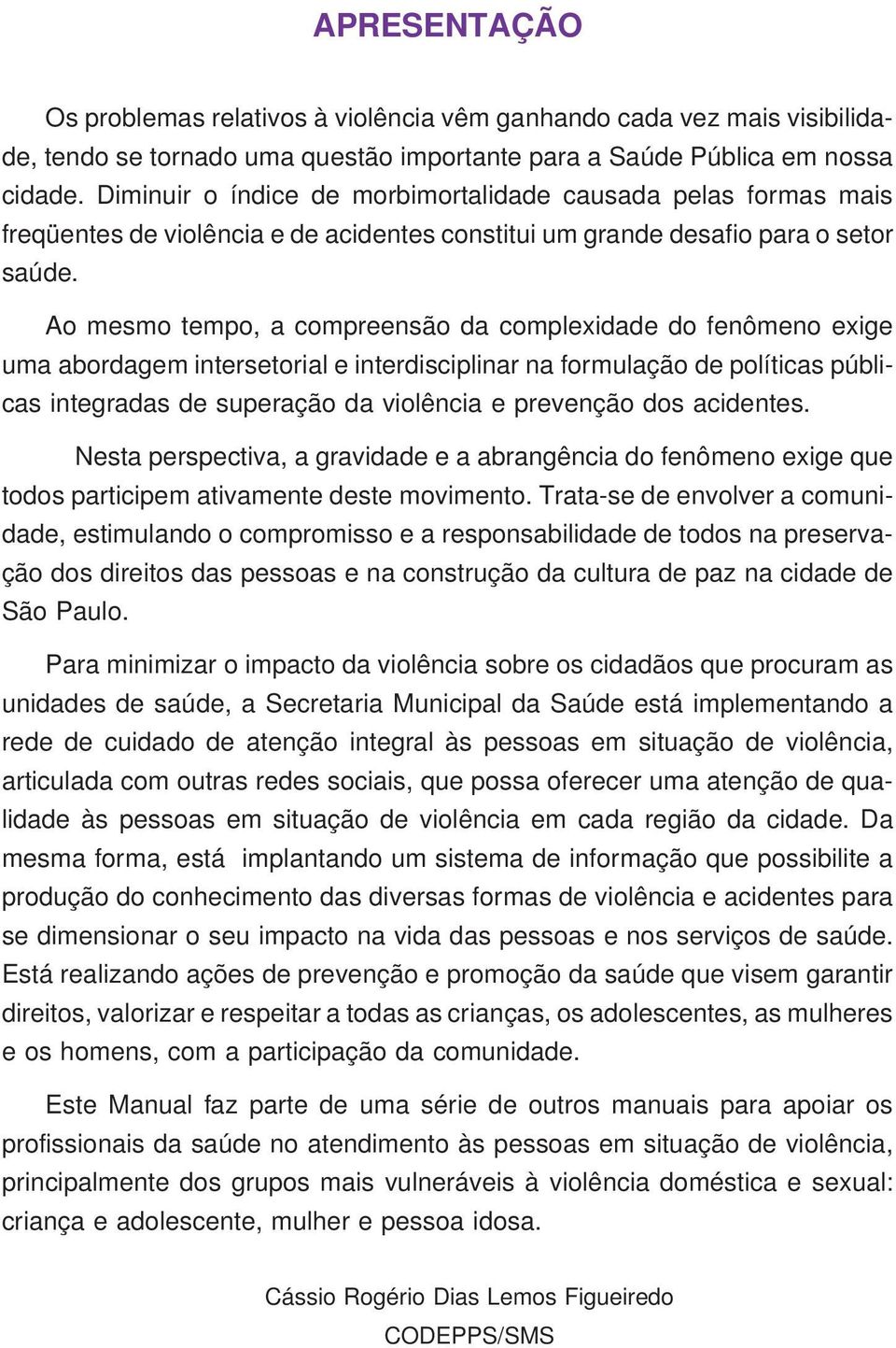 Ao mesmo tempo, a compreensão da complexidade do fenômeno exige uma abordagem intersetorial e interdisciplinar na formulação de políticas públicas integradas de superação da violência e prevenção dos