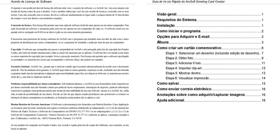 Caso não concorde com os termos, devova o software imediatamente ao ugar onde o comprou dentro de 10 dias da data da compra e você terá direito a um reemboso competo. Concessão da icença.