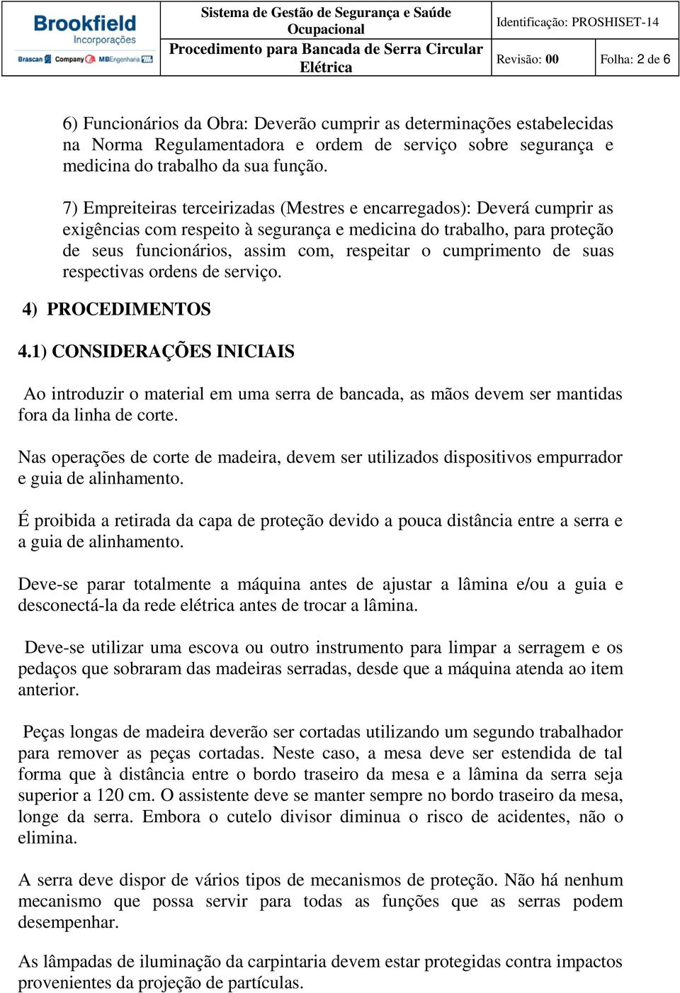 cumprimento de suas respectivas ordens de serviço. 4) PROCEDIMENTOS 4.1) CONSIDERAÇÕES INICIAIS Ao introduzir o material em uma serra de bancada, as mãos devem ser mantidas fora da linha de corte.