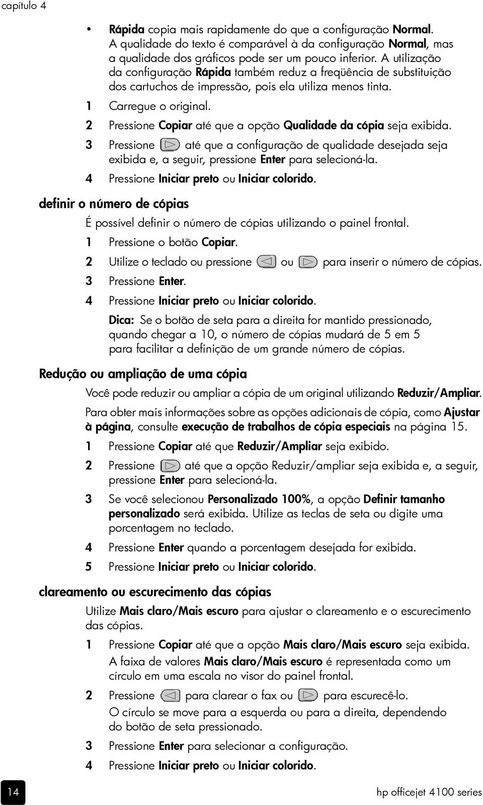 2 Pressione Copiar até que a opção Qualidade da cópia seja exibida. 3 Pressione até que a configuração de qualidade desejada seja exibida e, a seguir, pressione Enter para selecioná-la.