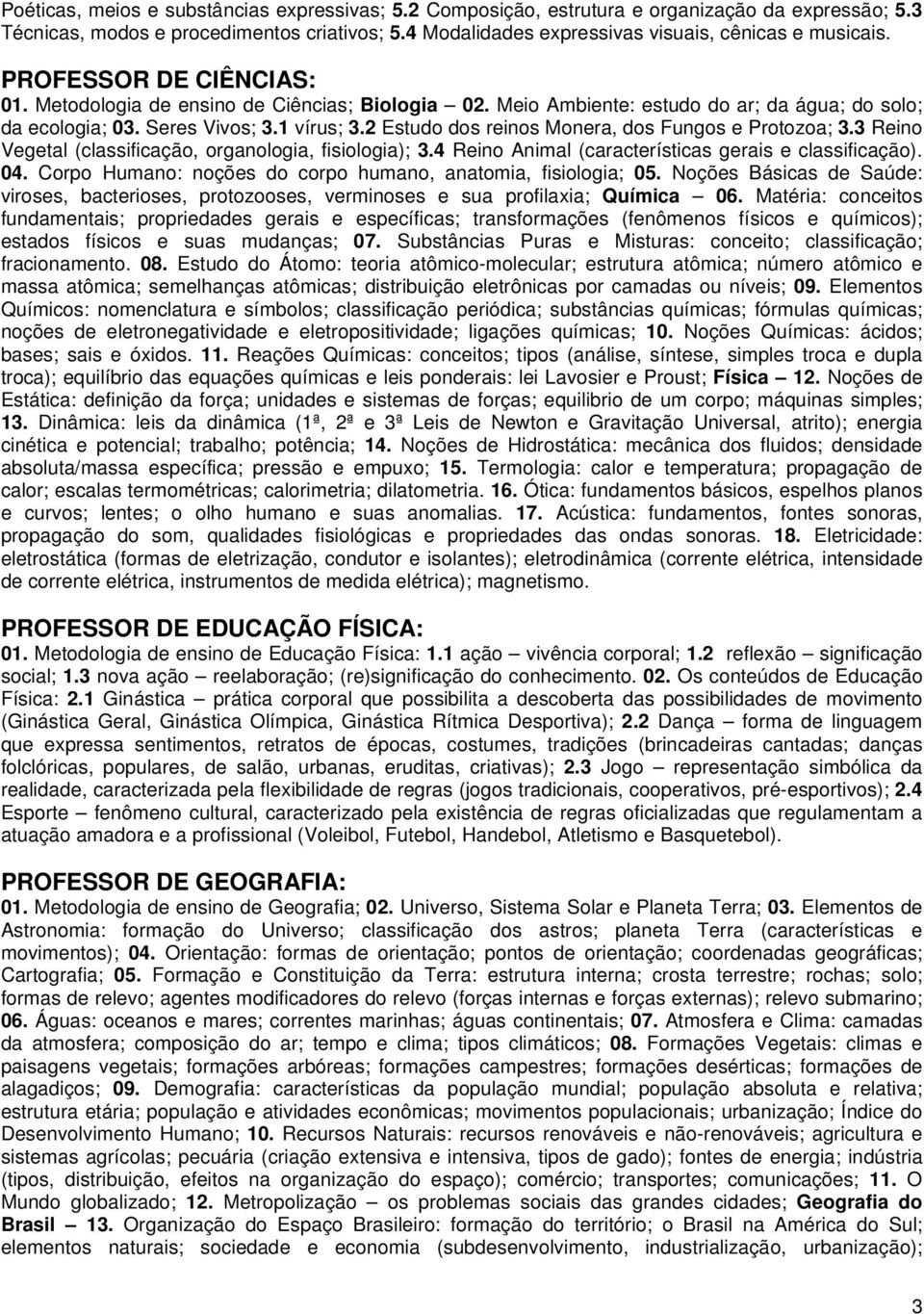 2 Estudo dos reinos Monera, dos Fungos e Protozoa; 3.3 Reino Vegetal (classificação, organologia, fisiologia); 3.4 Reino Animal (características gerais e classificação). 04.