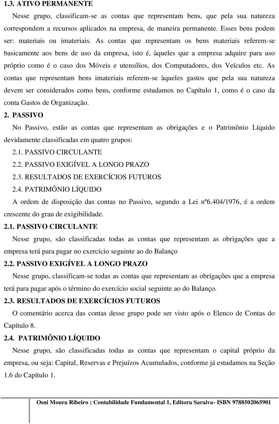 As contas que representam os bens materiais referem-se basicamente aos bens de uso da empresa, isto é, àqueles que a empresa adquire para uso próprio como é o caso dos Móveis e utensílios, dos