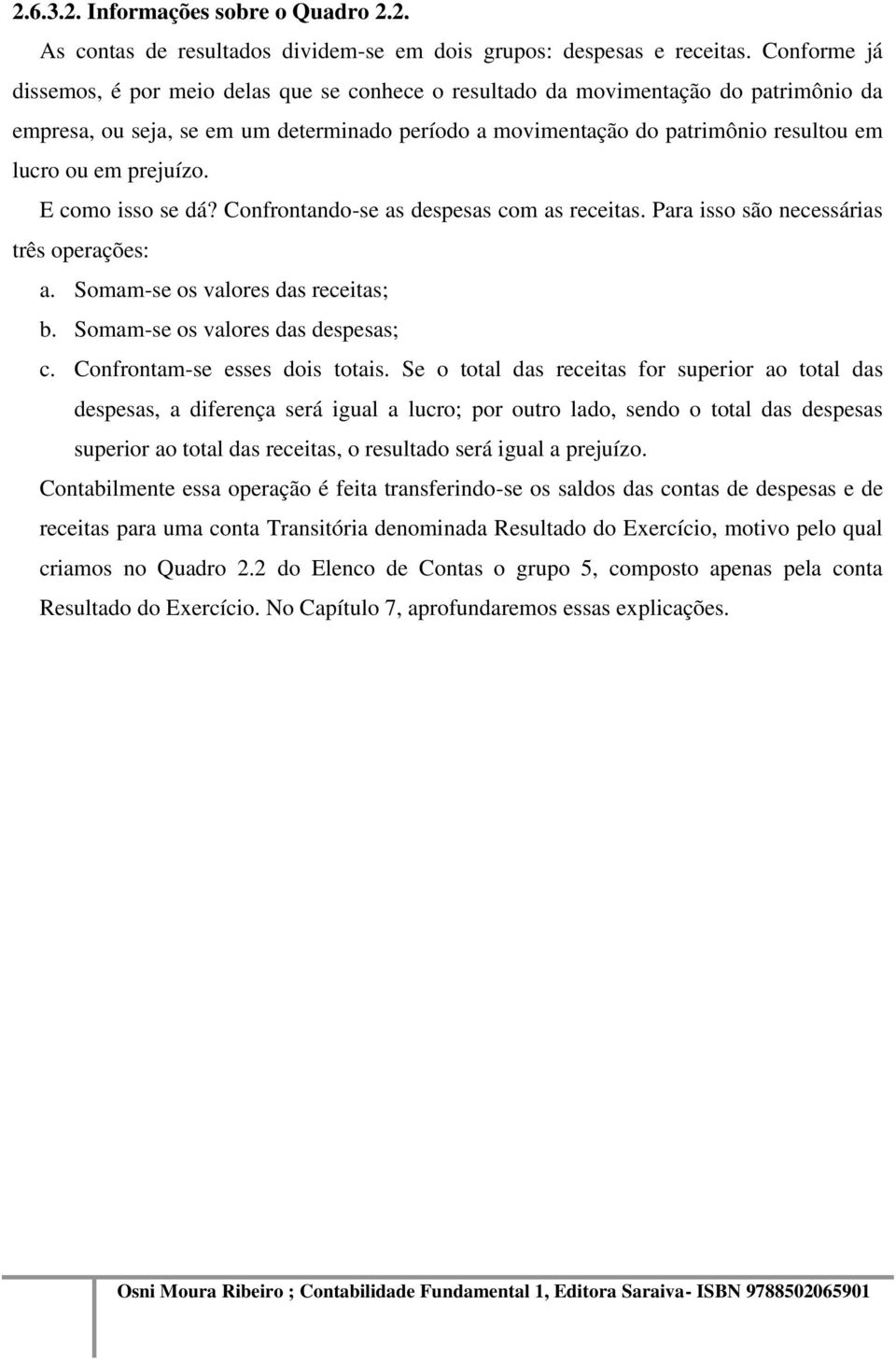 prejuízo. E como isso se dá? Confrontando-se as despesas com as receitas. Para isso são necessárias três operações: a. Somam-se os valores das receitas; b. Somam-se os valores das despesas; c.