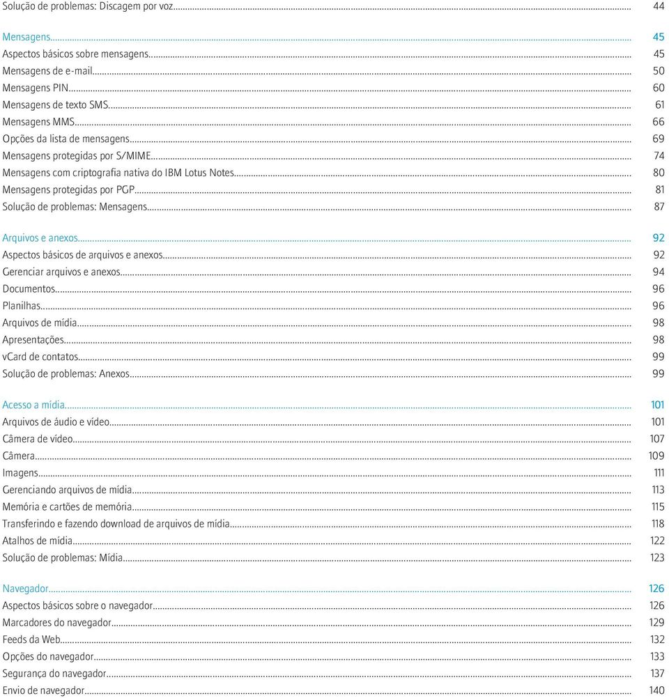 .. 81 Solução de problemas: Mensagens... 87 Arquivos e anexos... 92 Aspectos básicos de arquivos e anexos... 92 Gerenciar arquivos e anexos... 94 Documentos... 96 Planilhas... 96 Arquivos de mídia.