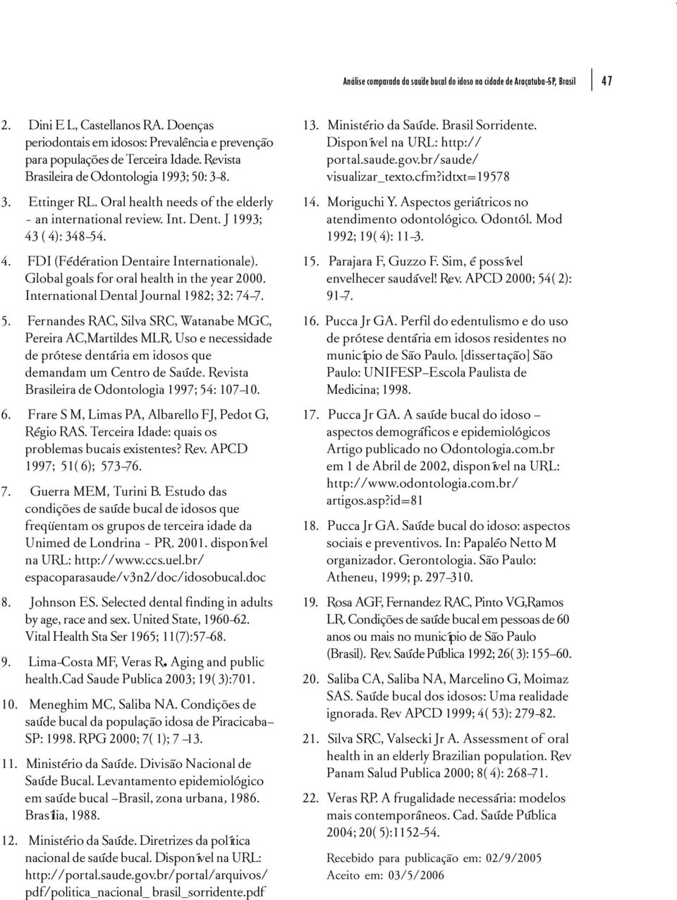 Global goals for oral health in the year 2000. International Dental Journal 1982; 32: 74-7. 5. Fernandes RAC, Silva SRC, Watanabe MGC, Pereira AC,Martildes MLR.