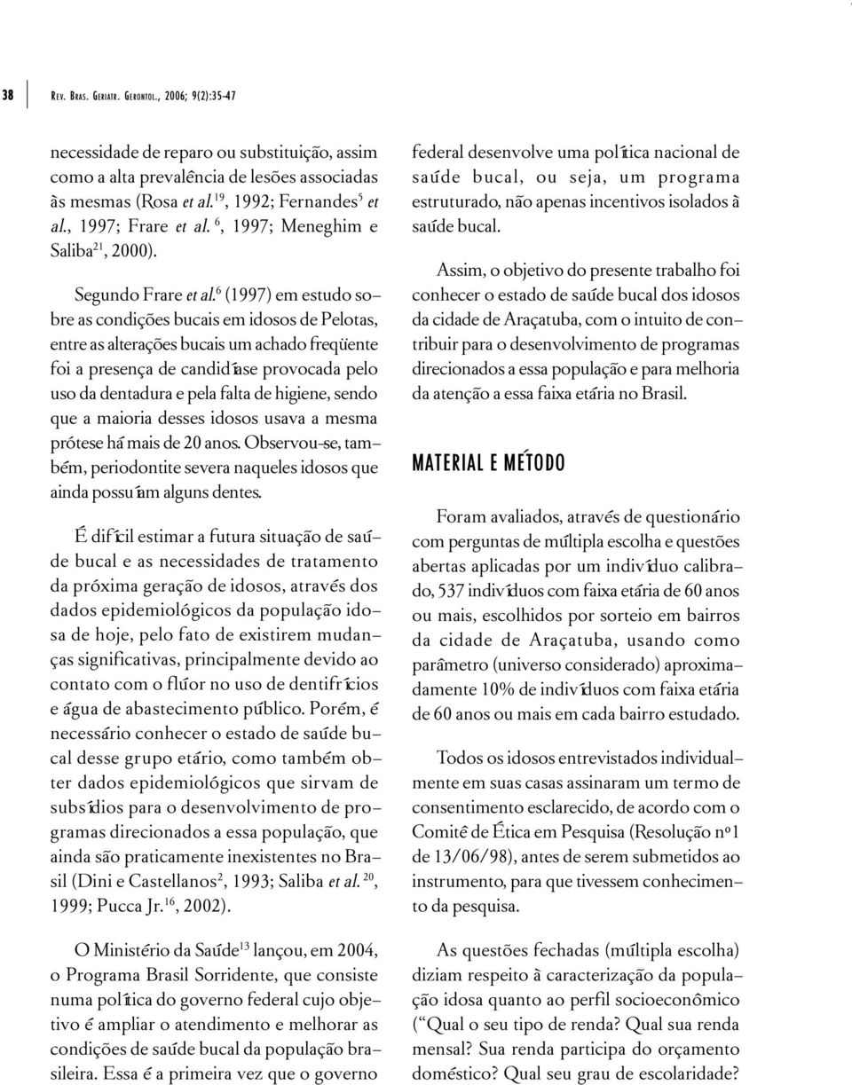 6 (1997) em estudo sobre as condições bucais em idosos de Pelotas, entre as alterações bucais um achado freqüente foi a presença de candidíase provocada pelo uso da dentadura e pela falta de higiene,