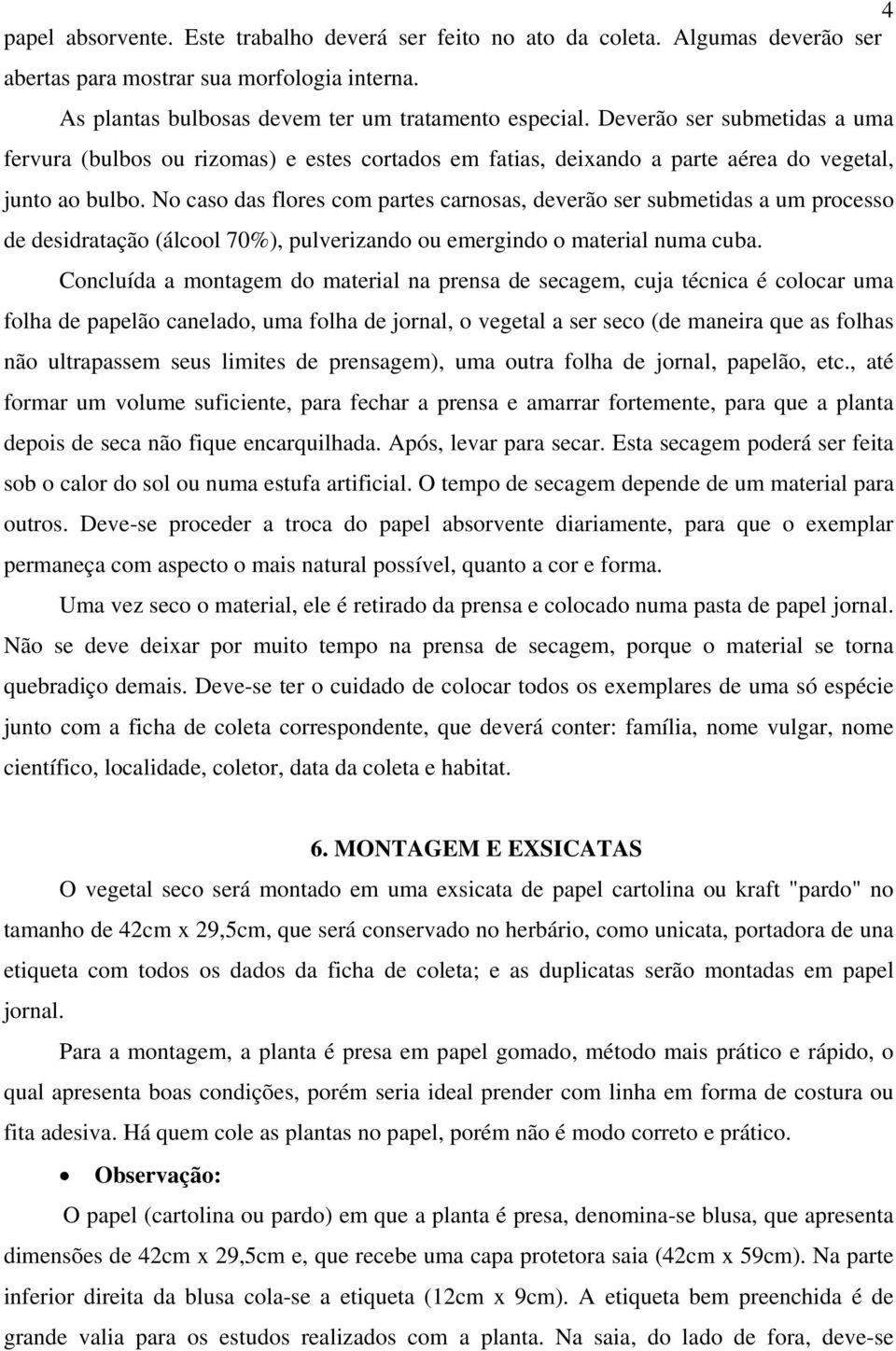 No caso das flores com partes carnosas, deverão ser submetidas a um processo de desidratação (álcool 70%), pulverizando ou emergindo o material numa cuba.