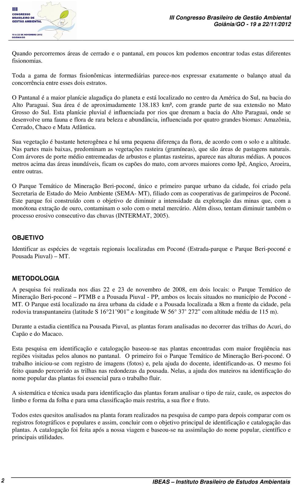 O Pantanal é a maior planície alagadiça do planeta e está localizado no centro da América do Sul, na bacia do Alto Paraguai. Sua área é de aproximadamente 138.