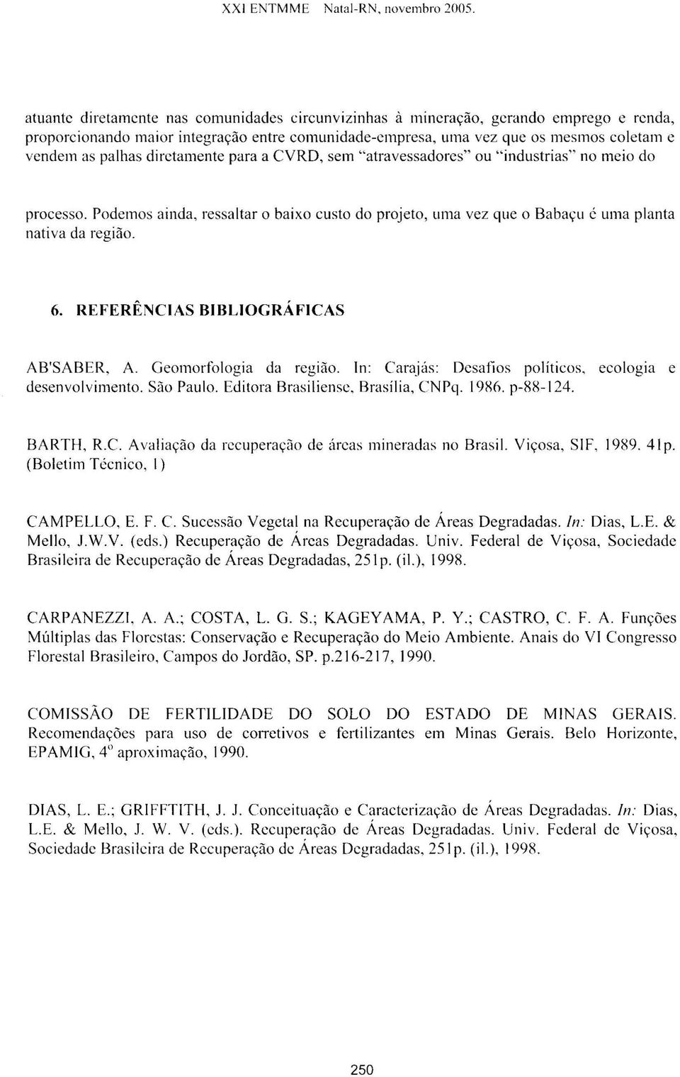 dirctamente para a CVRD, sem "atravessadores" ou " industrias" no meio do processo. Podemos ainda, ressaltar o baixo custo do projeto, uma vez que o Babaçu é uma pl anta nativa da região. 6.