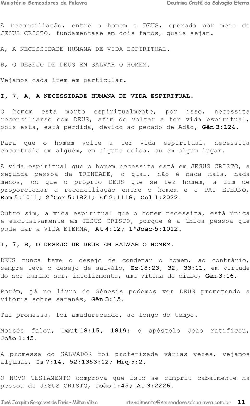 O homem está morto espiritualmente, por isso, necessita reconciliarse com DEUS, afim de voltar a ter vida espiritual, pois esta, está perdida, devido ao pecado de Adão, Gên 3:124.