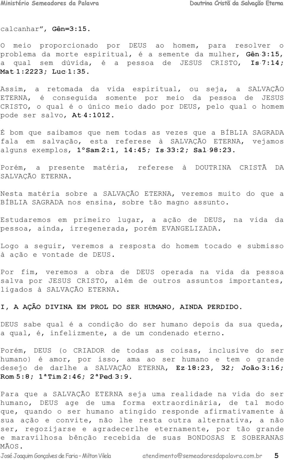 Assim, a retomada da vida espiritual, ou seja, a SALVAÇÃO ETERNA, é conseguida somente por meio da pessoa de JESUS CRISTO, o qual é o único meio dado por DEUS, pelo qual o homem pode ser salvo, At