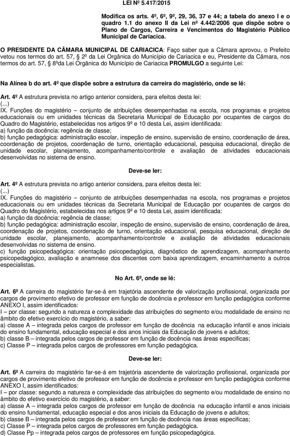 O PRESIDENTE DA CÂMARA MUNICIPAL DE CARIACICA: Faço saber que a Câmara aprovou, o Prefeito vetou nos termos do art.