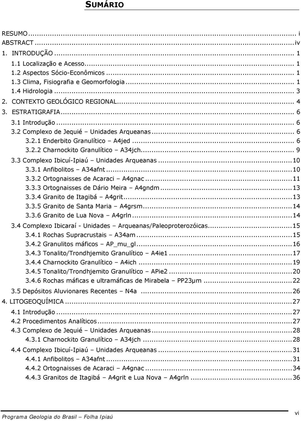 .. 9 3.3 Complexo Ibicuí-Ipiaú Unidades Arqueanas...10 3.3.1 Anfibolitos A34afnt...10 3.3.2 Ortognaisses de Acaraci A4gnac...11 3.3.3 Ortognaisses de Dário Meira A4gndm...13 3.3.4 Granito de Itagibá A4grit.