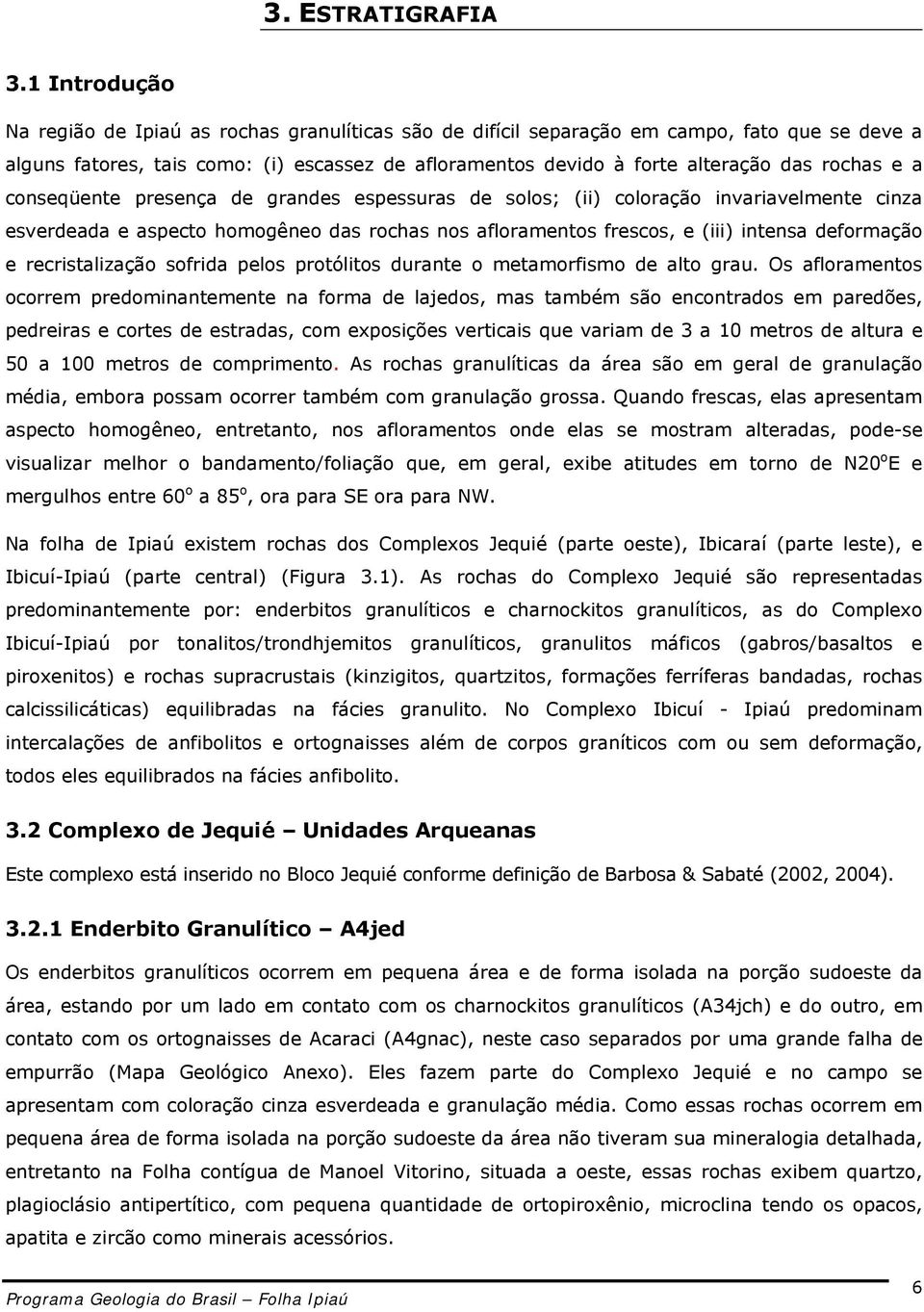 rochas e a conseqüente presença de grandes espessuras de solos; (ii) coloração invariavelmente cinza esverdeada e aspecto homogêneo das rochas nos afloramentos frescos, e (iii) intensa deformação e