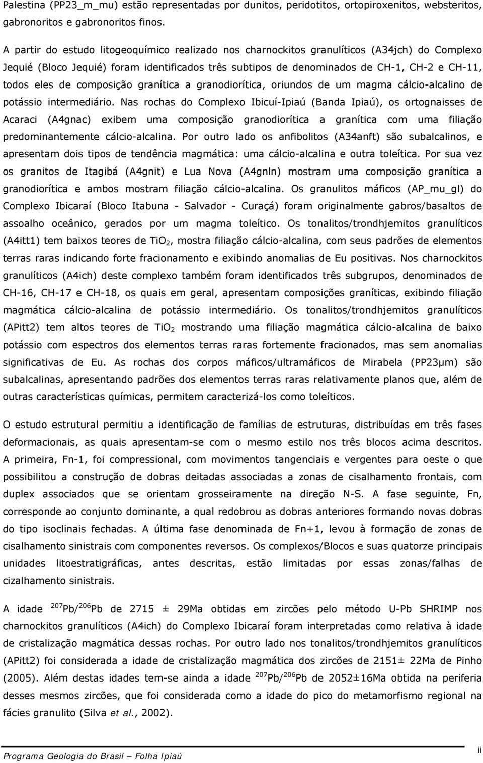 de composição granítica a granodiorítica, oriundos de um magma cálcio-alcalino de potássio intermediário.