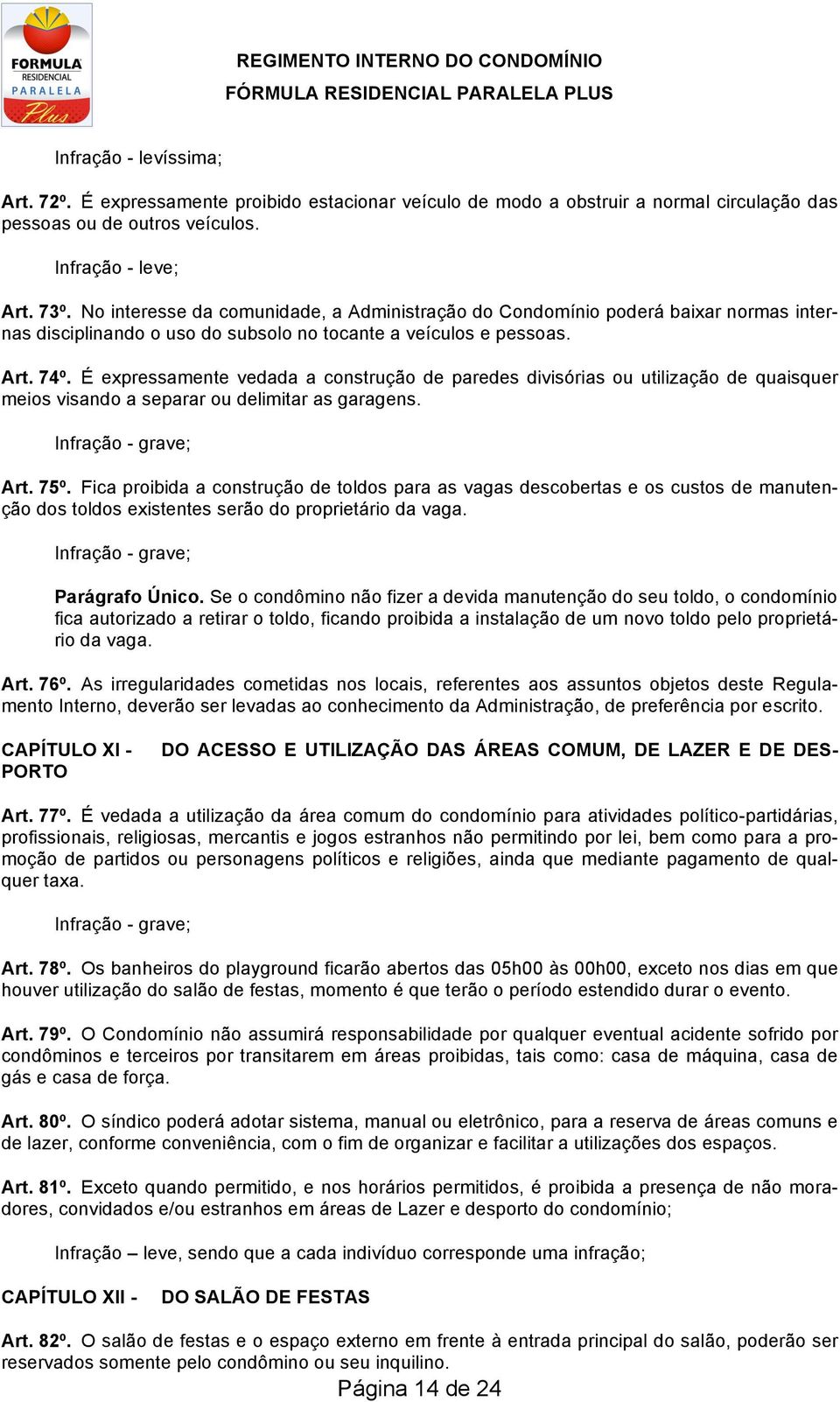 É expressamente vedada a construção de paredes divisórias ou utilização de quaisquer meios visando a separar ou delimitar as garagens. Art. 75º.